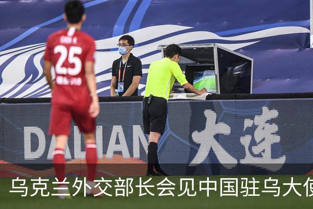 乌克兰外交部长会见中国驻乌大使，“感谢中方”