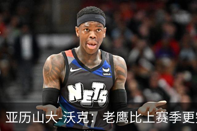 亚历山大-沃克：老鹰比上赛季更完整，信任比什么都重要