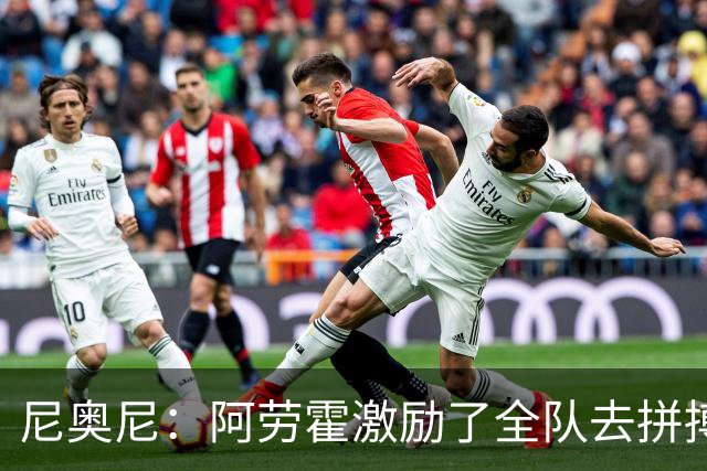尼奥尼：阿劳霍激励了全队去拼搏；我会珍惜上场的每一分钟