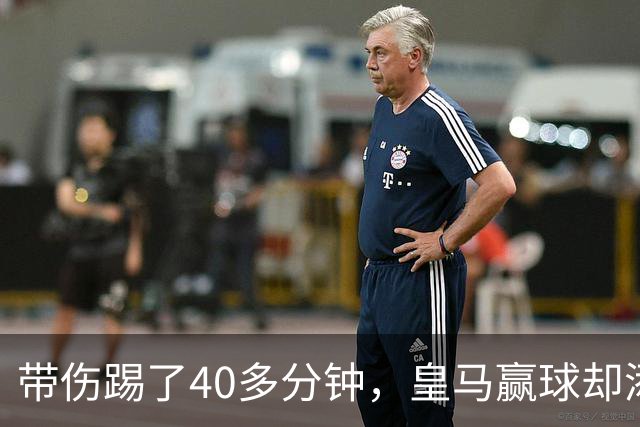带伤踢了40多分钟，皇马赢球却添新伤情