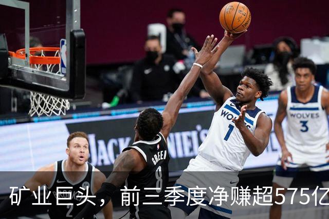 矿业巨头，前三季度净赚超575亿元！