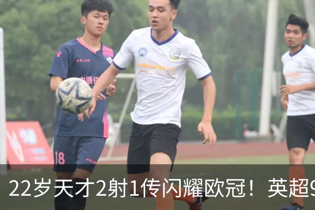 22岁天才2射1传闪耀欧冠！英超9.3亿豪门1-4崩盘 各项赛事7场不胜